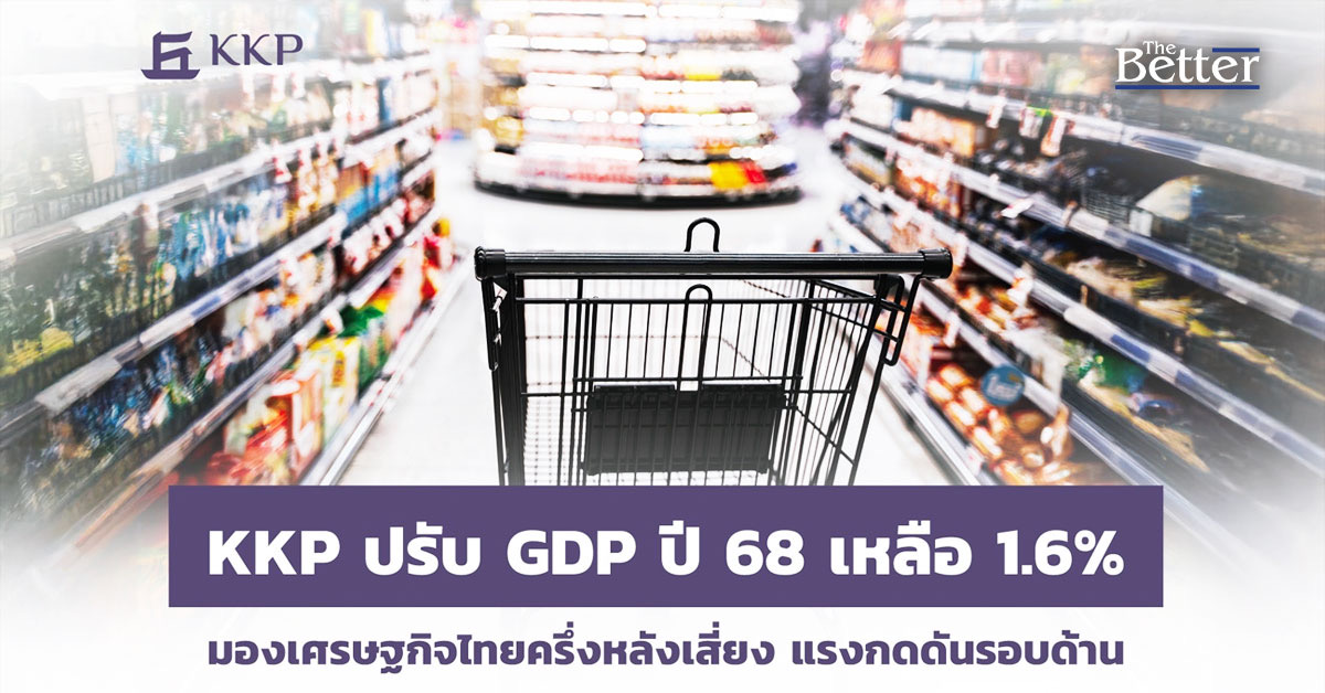 KKP ปรับ GDP ปี 68 เหลือ 1.6% มองเศรษฐกิจไทยครึ่งหลังเสี่ยง รับแรงกดดันรอบด้าน